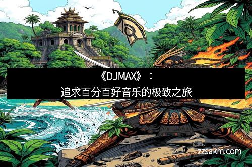 《DJMAX》:追求百分百好音乐的极致之旅 《DJMAX》:追求百分百好音乐的极致之旅